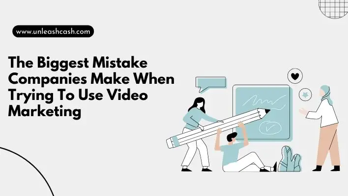 The Biggest Mistake Companies Make When Trying To Use Video Marketing
