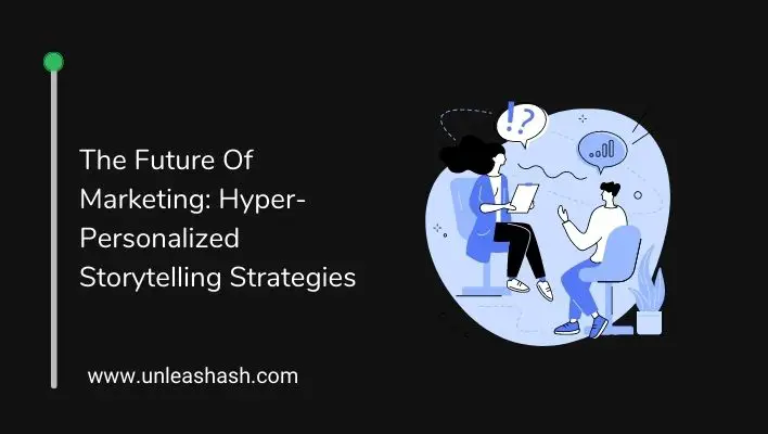 The Future Of Marketing: Hyper-Personalized Storytelling Strategies