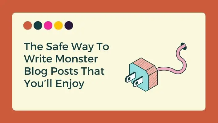 The Safe Way To Write Monster Blog Posts That You’ll Enjoy