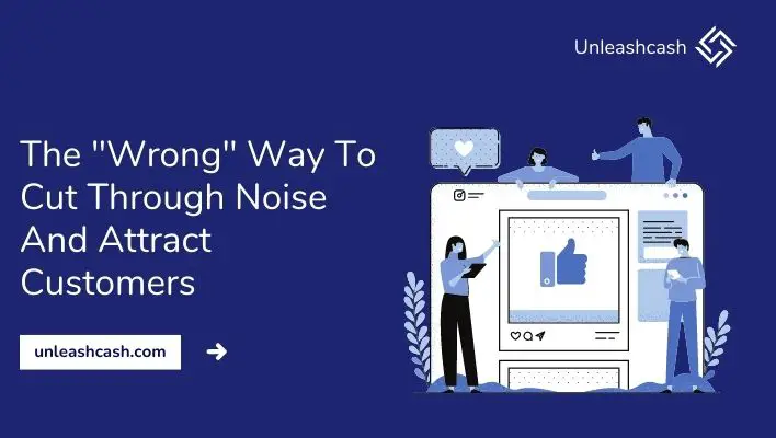 The "Wrong" Way To Cut Through Noise And Attract Customers