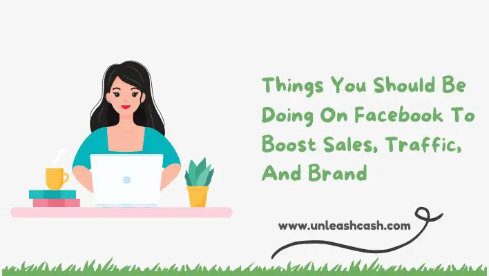 Things You Should Be Doing On Facebook To Boost Sales, Traffic, And Brand