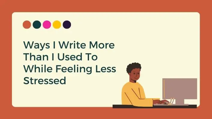 Ways I Write More Than I Used To While Feeling Less Stressed