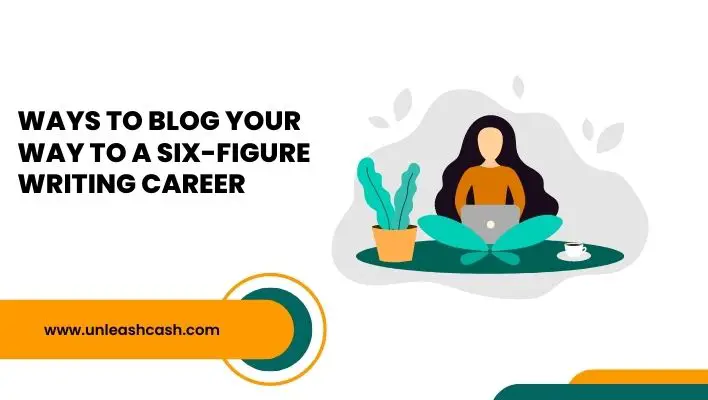 Ways To Blog Your Way To A Six-Figure Writing Career