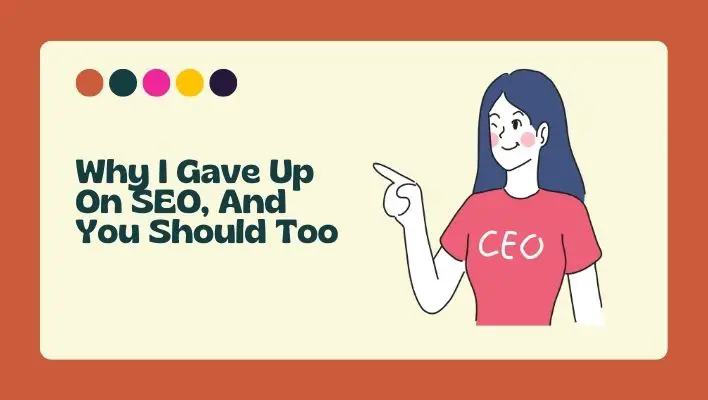 Why I Gave Up On SEO, And You Should Too