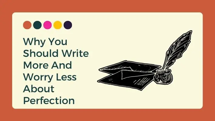 Why You Should Write More And Worry Less About Perfection