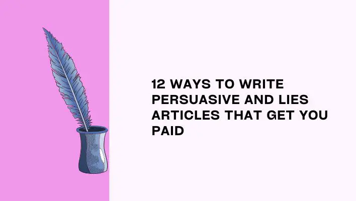 12 Ways To Write Persuasive And Lies Articles That Get You Paid