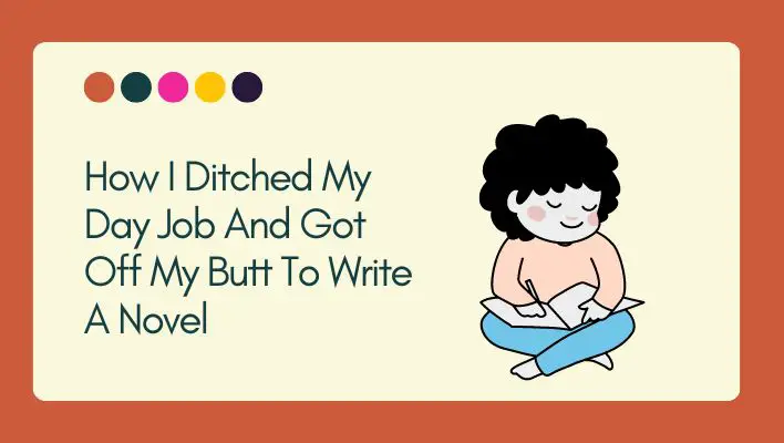 How I Ditched My Day Job And Got Off My Butt To Write A Novel