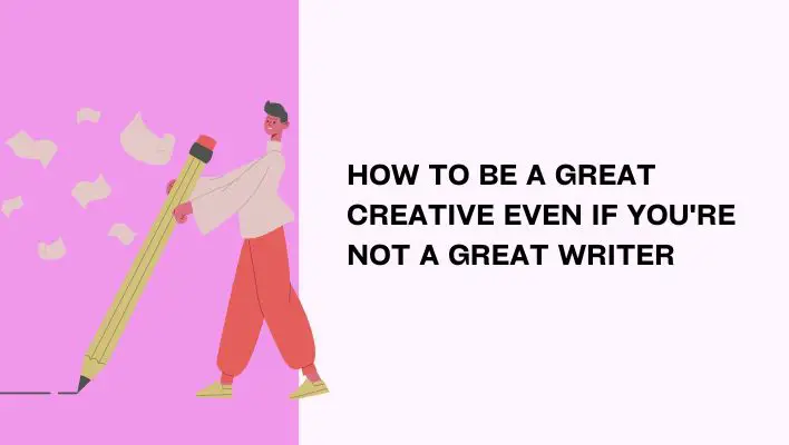 How To Be A Great Creative Even If You're Not A Great Writer