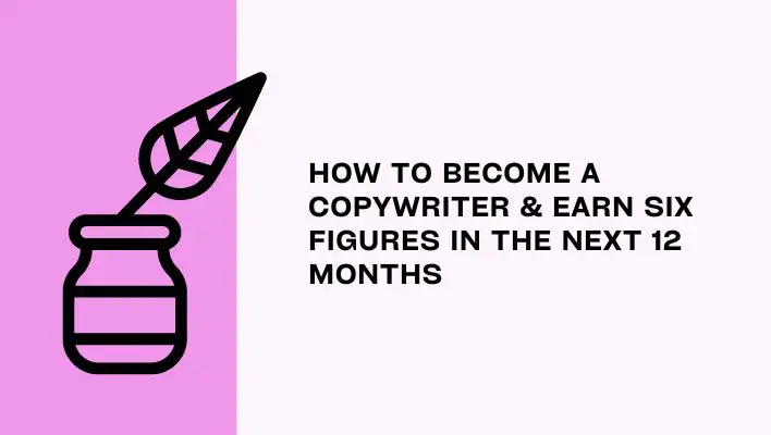 How To Become A Copywriter & Earn Six Figures In The Next 12 Months