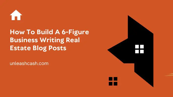 How To Build A 6-Figure Business Writing Real Estate Blog Posts