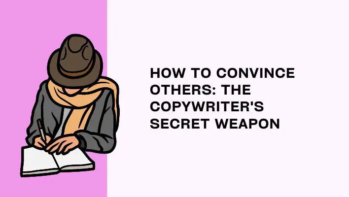 How To Convince Others: The Copywriter's Secret Weapon