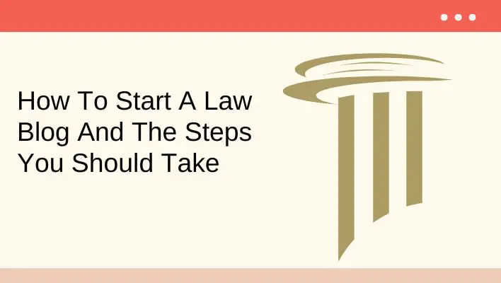 How To Start A Law Blog And The Steps You Should Take