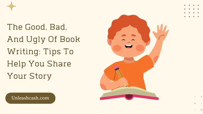 The Good, Bad, And Ugly Of Book Writing: Tips To Help You Share Your Story