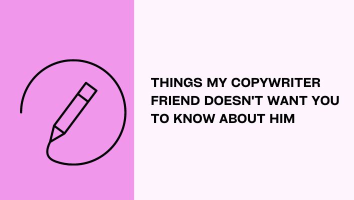 Things My Copywriter Friend Doesn't Want You To Know About Him