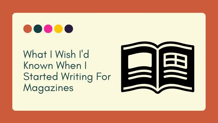What I Wish I'd Known When I Started Writing For Magazines