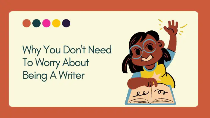 Why You Don't Need To Worry About Being A Writer