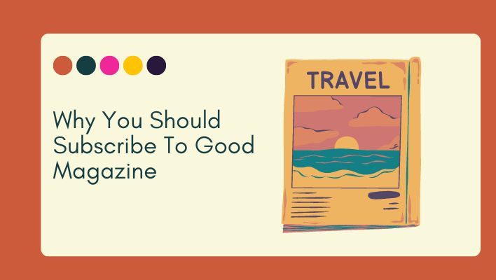 Why You Should Subscribe To Good Magazine