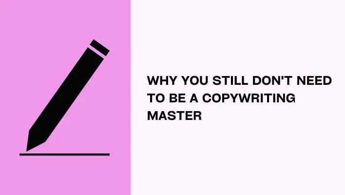Why You Still Don't Need To Be A Copywriting Master