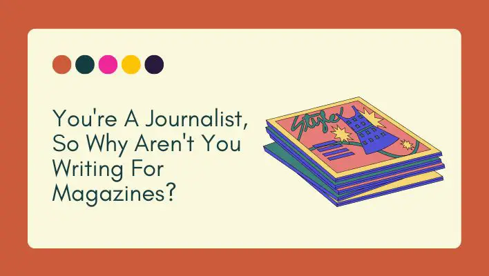 You're A Journalist, So Why Aren't You Writing For Magazines?